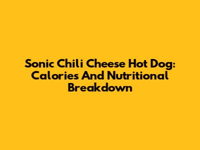 Sonic Chili Cheese Hot Dog: Calories And Nutritional Breakdown