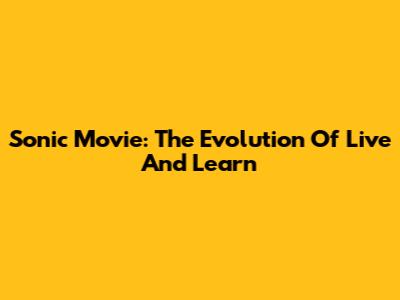 Sonic Movie: The Evolution Of 'Live And Learn'