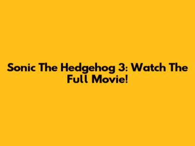 Sonic The Hedgehog 3: Watch The Full Movie!
