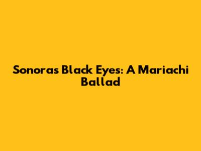 Sonora's Black Eyes: A Mariachi Ballad