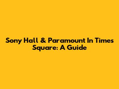 Sony Hall & Paramount In Times Square: A Guide