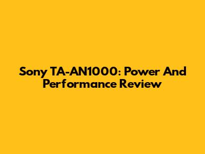 Sony TA-AN1000: Power And Performance Review