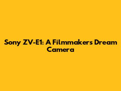 Sony ZV-E1: A Filmmaker's Dream Camera