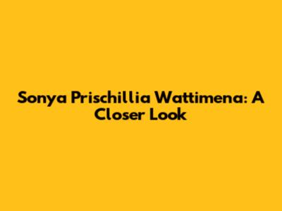 Sonya Prischillia Wattimena: A Closer Look