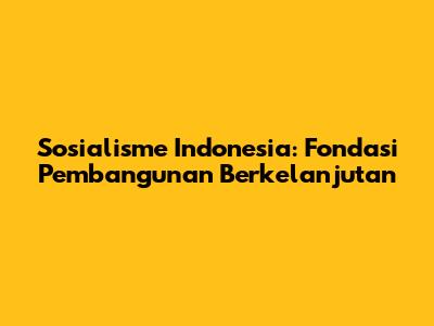 Sosialisme Indonesia: Fondasi Pembangunan Berkelanjutan