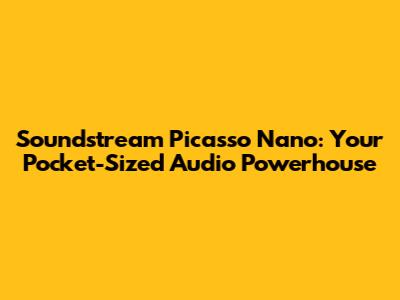 Soundstream Picasso Nano: Your Pocket-Sized Audio Powerhouse