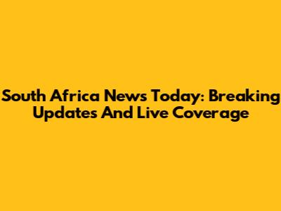 South Africa News Today: Breaking Updates And Live Coverage