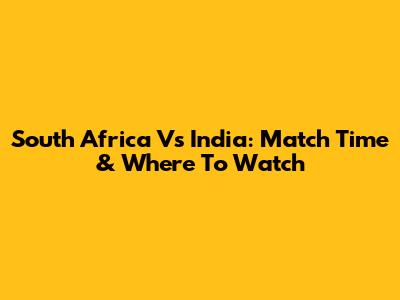South Africa Vs India: Match Time & Where To Watch