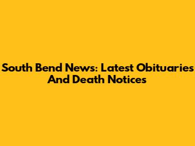 South Bend News: Latest Obituaries And Death Notices
