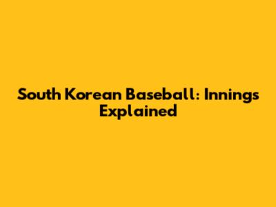 South Korean Baseball: Innings Explained