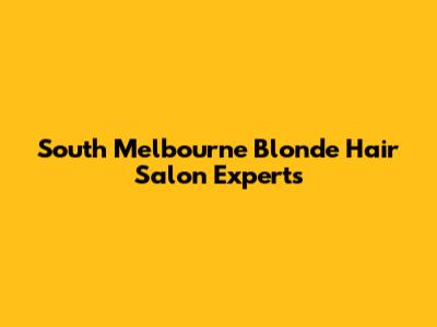 South Melbourne Blonde Hair Salon Experts