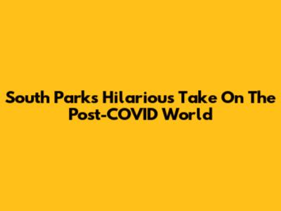 South Park's Hilarious Take On The Post-COVID World