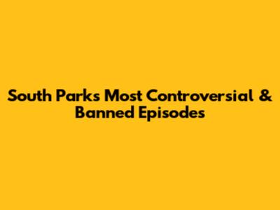 South Park's Most Controversial & Banned Episodes