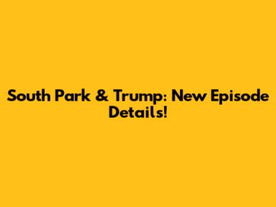 South Park & Trump: New Episode Details!