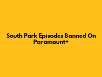 South Park Episodes Banned On Paramount+