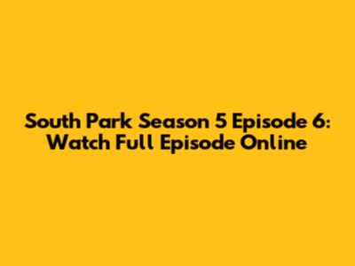 South Park Season 5 Episode 6: Watch Full Episode Online