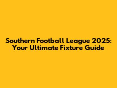 Southern Football League 2025: Your Ultimate Fixture Guide