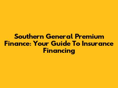 Southern General Premium Finance: Your Guide To Insurance Financing