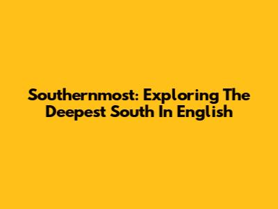 Southernmost: Exploring The Deepest South In English
