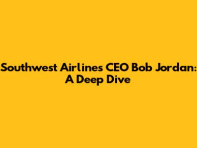 Southwest Airlines CEO Bob Jordan: A Deep Dive