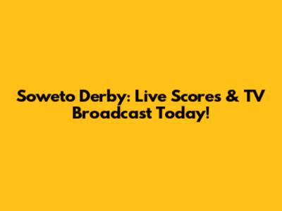 Soweto Derby: Live Scores & TV Broadcast Today!