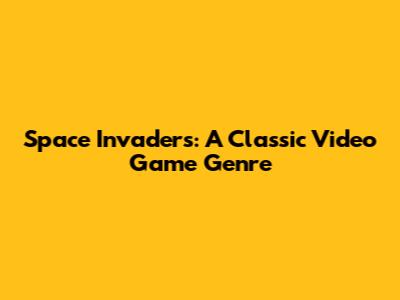 Space Invaders: A Classic Video Game Genre