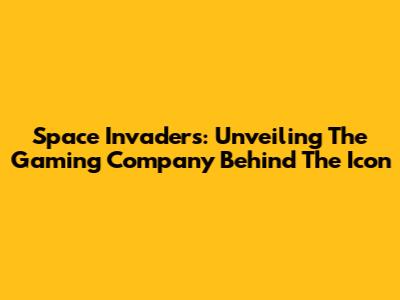 Space Invaders: Unveiling The Gaming Company Behind The Icon
