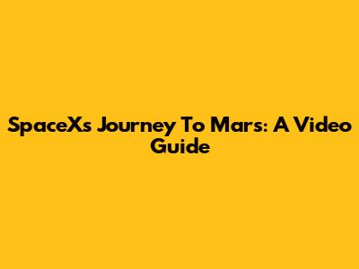 SpaceX's Journey To Mars: A Video Guide