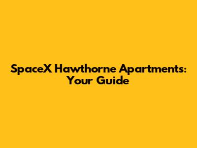 SpaceX Hawthorne Apartments: Your Guide