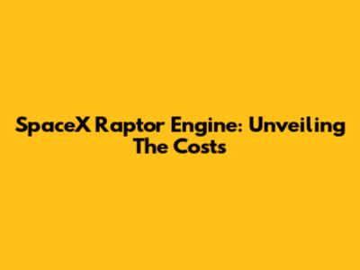 SpaceX Raptor Engine: Unveiling The Costs
