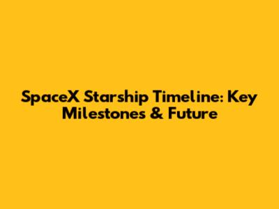 SpaceX Starship Timeline: Key Milestones & Future