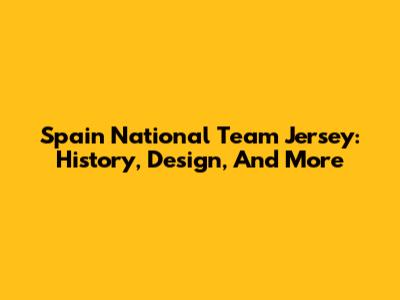 Spain National Team Jersey: History, Design, And More