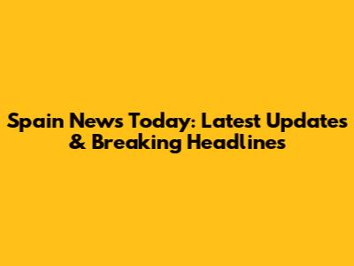 Spain News Today: Latest Updates & Breaking Headlines