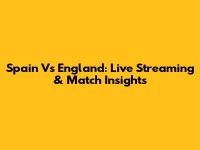 Spain Vs England: Live Streaming & Match Insights