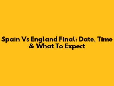 Spain Vs England Final: Date, Time & What To Expect