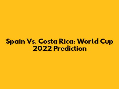 Spain Vs. Costa Rica: World Cup 2022 Prediction