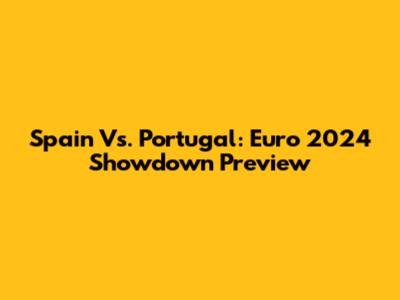 Spain Vs. Portugal: Euro 2024 Showdown Preview