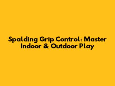 Spalding Grip Control: Master Indoor & Outdoor Play