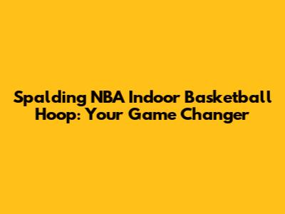 Spalding NBA Indoor Basketball Hoop: Your Game Changer