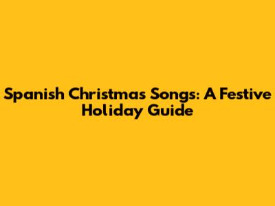 Spanish Christmas Songs: A Festive Holiday Guide