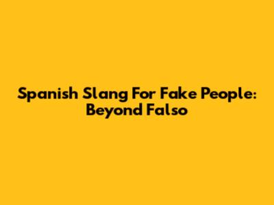 Spanish Slang For Fake People: Beyond 'Falso'