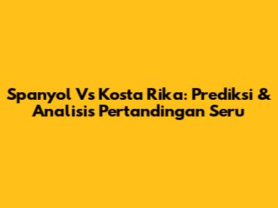 Spanyol Vs Kosta Rika: Prediksi & Analisis Pertandingan Seru