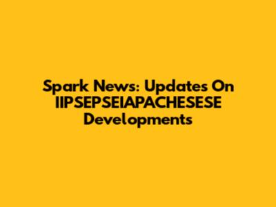 Spark News: Updates On IIPSEPSEIAPACHESESE Developments