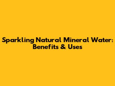 Sparkling Natural Mineral Water: Benefits & Uses