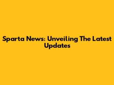 Sparta News: Unveiling The Latest Updates