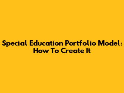 Special Education Portfolio Model: How To Create It