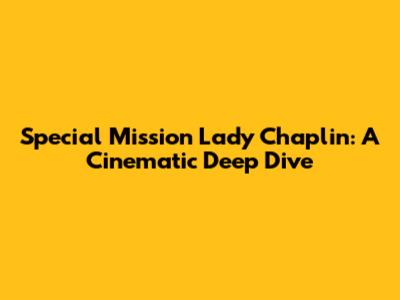 Special Mission Lady Chaplin: A Cinematic Deep Dive
