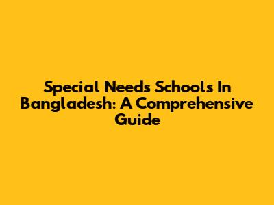 Special Needs Schools In Bangladesh: A Comprehensive Guide