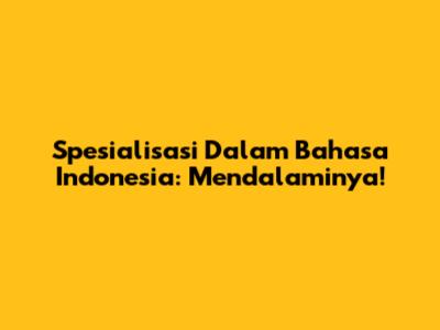 Spesialisasi Dalam Bahasa Indonesia: Mendalaminya!