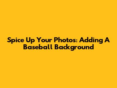 Spice Up Your Photos: Adding A Baseball Background